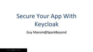 1
Secure Your App With
Keycloak
Guy Marom@SparkBeyond
 