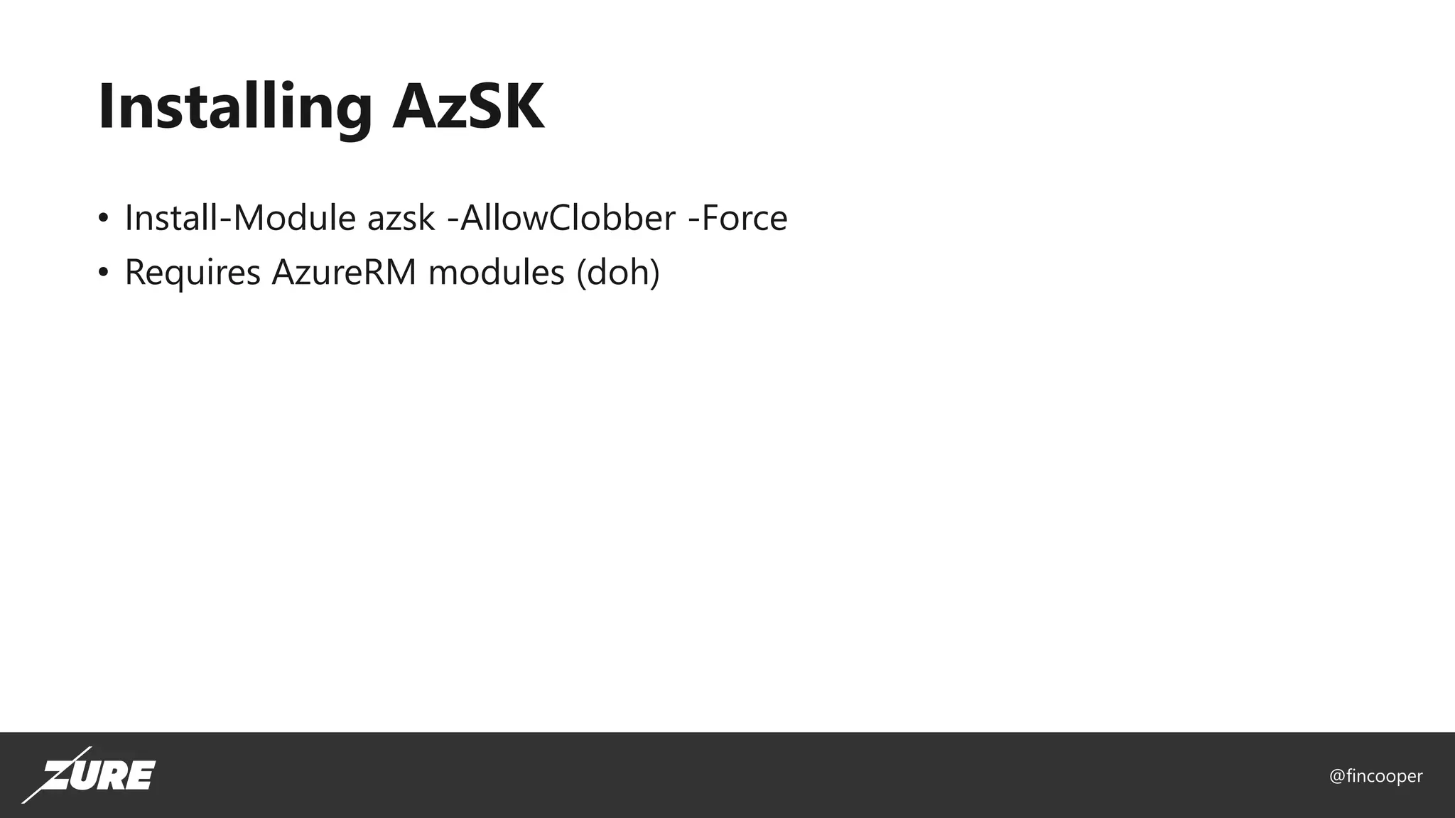 @fincooper
Installing AzSK
• Install-Module azsk -AllowClobber -Force
• Requires AzureRM modules (doh)
 