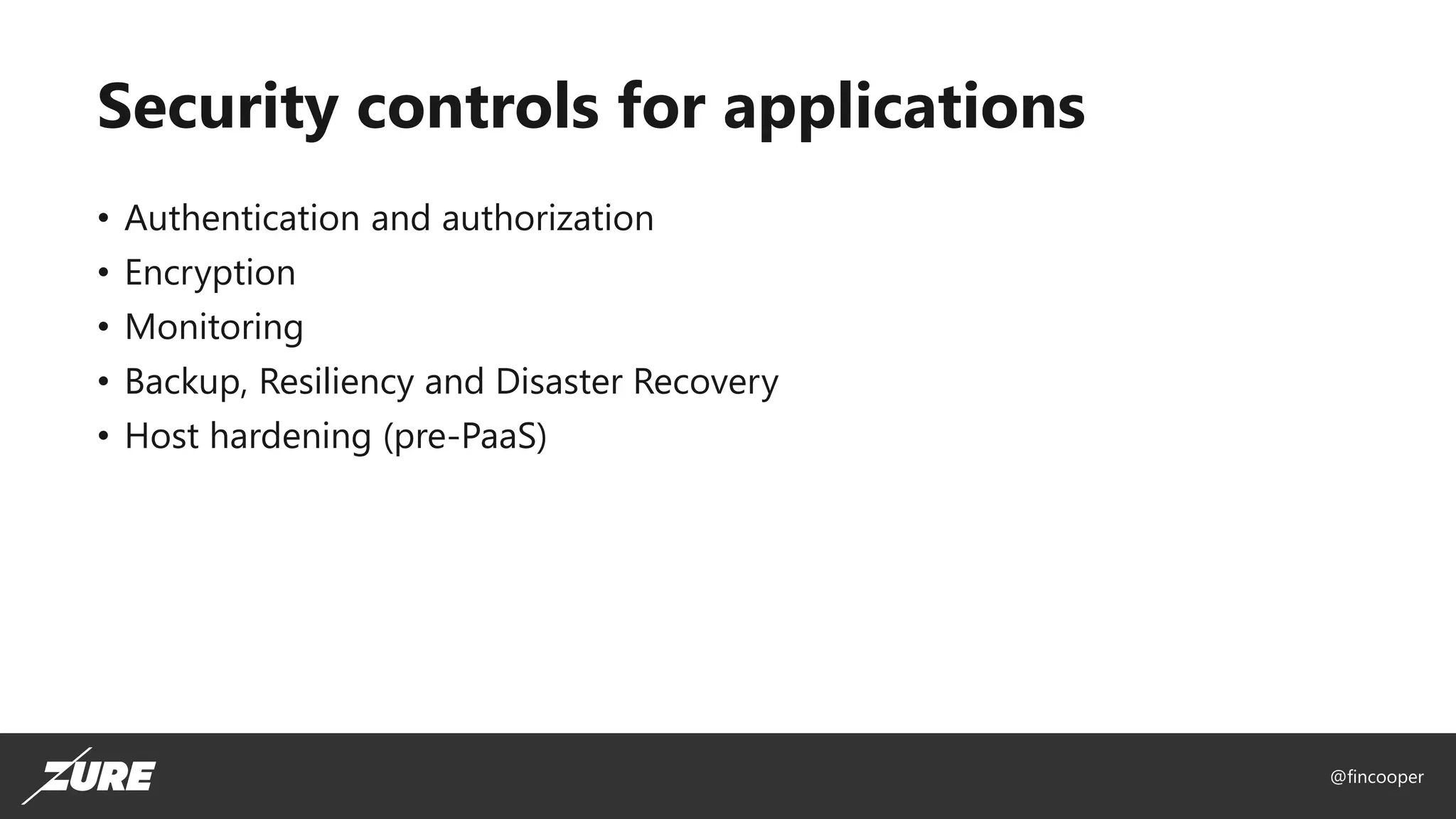 @fincooper
Security controls for applications
• Authentication and authorization
• Encryption
• Monitoring
• Backup, Resiliency and Disaster Recovery
• Host hardening (pre-PaaS)
 