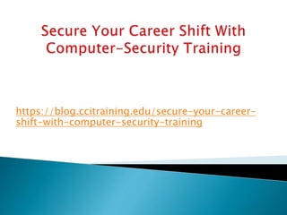 https://blog.ccitraining.edu/secure-your-career-
shift-with-computer-security-training
 