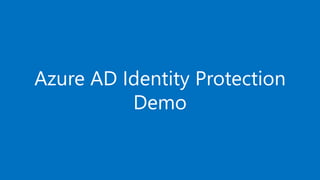 Azure AD Identity Protection
Demo
 