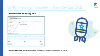DEMO: Implement Security in Azure DevOps CI/CD
Create secrets Azure Key Vault
Use acrUsername and acrPassword names and se...