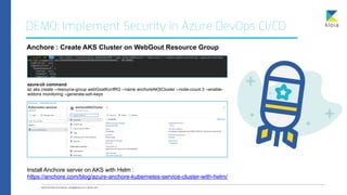 DEMO: Implement Security in Azure DevOps CI/CD
Anchore : Create AKS Cluster on WebGout Resource Group
Install Anchore serv...