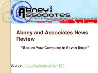 Abney and Associates News
Review
“Secure Your Computer In Seven Steps”
Source: http://alexlewis.us/?p=104
 
