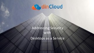 Addressing Security
with
Desktops as a Service
 