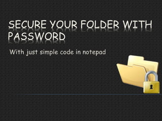 SECURE YOUR FOLDER WITH
PASSWORD
With just simple code in notepad
 