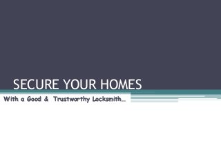 SECURE YOUR HOMES
With a Good & Trustworthy Locksmith…
 
