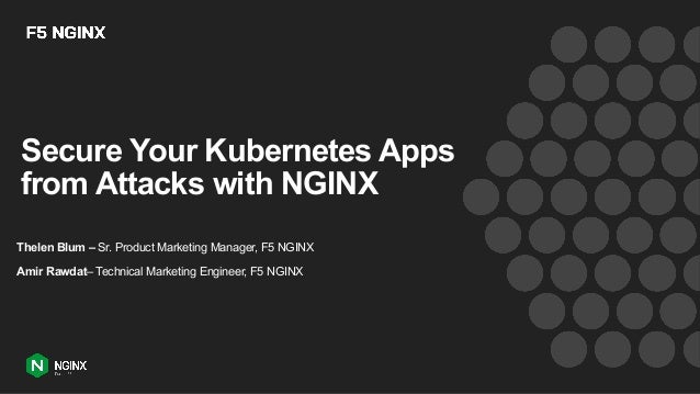Secure Your Kubernetes Apps
from Attacks with NGINX
Thelen Blum – Sr. Product Marketing Manager, F5 NGINX
Amir Rawdat– Technical Marketing Engineer, F5 NGINX
 