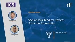 Secure Your Medical Devices
From the Ground Up
February 9, 2023
ICS
Geoff Pollard
RTI
Darren Porras
PARTNER WEBINAR
© Copyright t 2023
 