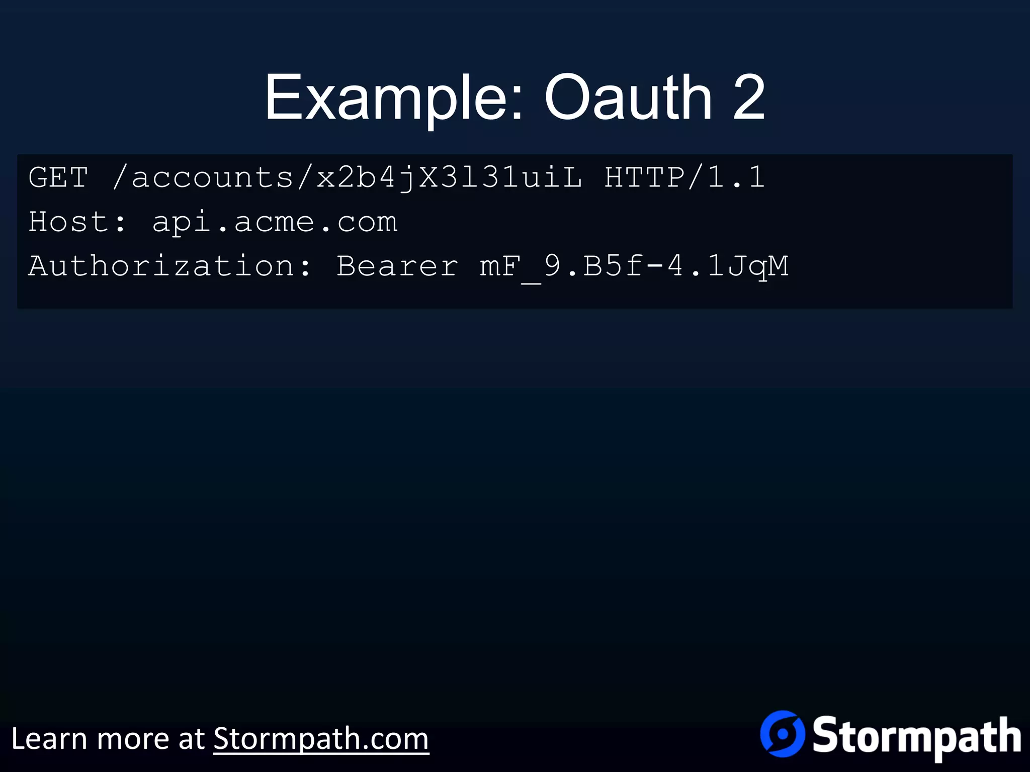 Example: Oauth 2 GET /accounts/x2b4jX3l31uiL HTTP/1.1 Host: api.acme.com Authorization: Bearer mF_9.B5f-4.1JqM Learn more at Stormpath.com 