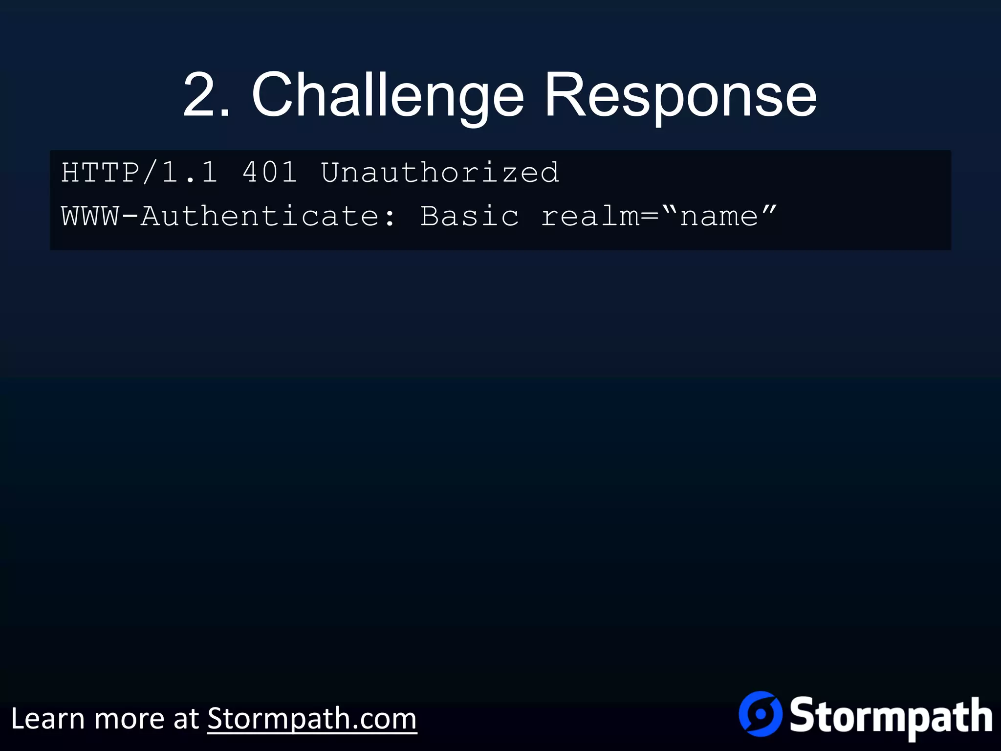 2. Challenge Response HTTP/1.1 401 Unauthorized WWW-Authenticate: Basic realm=“name” Learn more at Stormpath.com 
