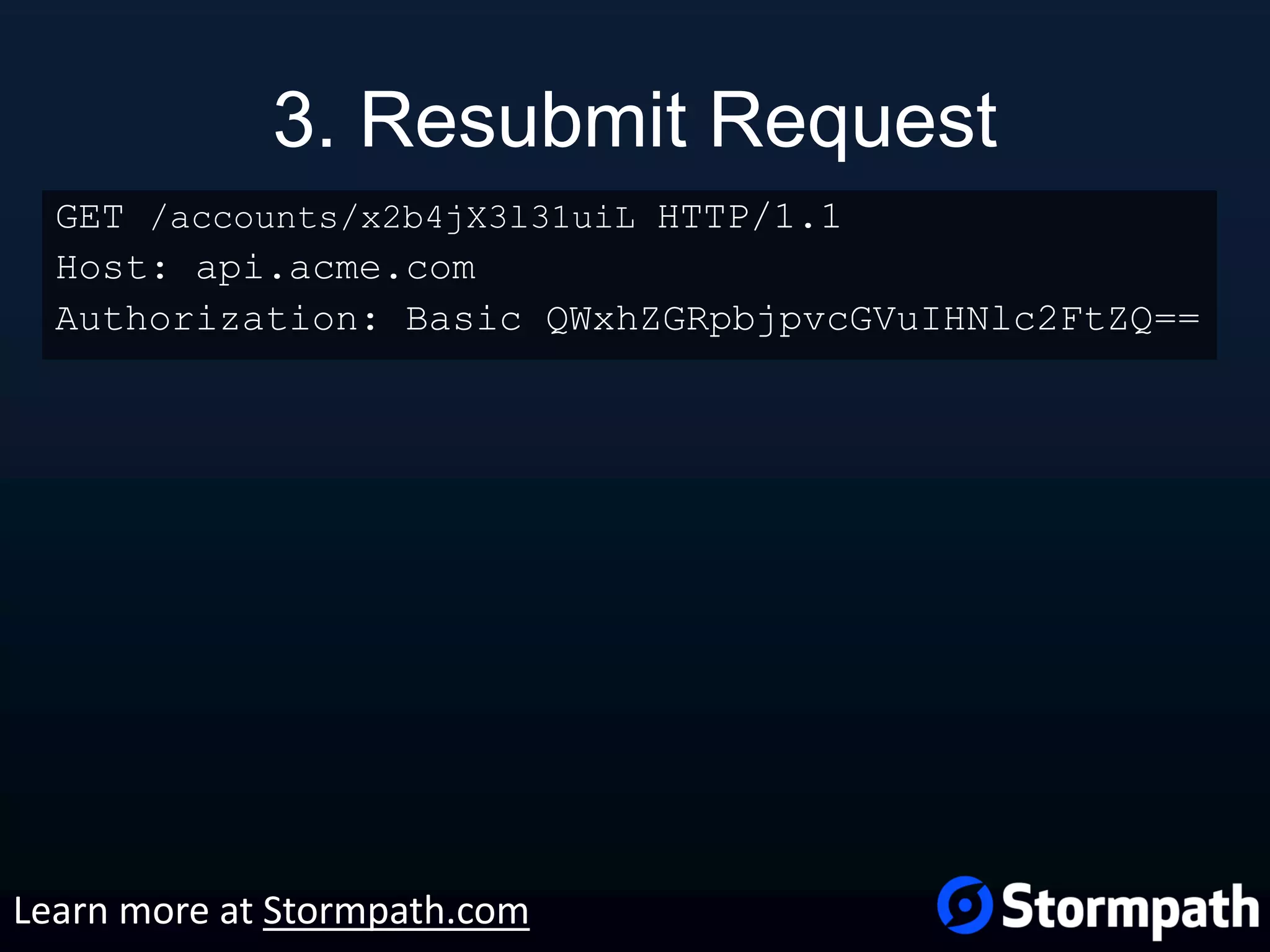 3. Resubmit Request GET /accounts/x2b4jX3l31uiL HTTP/1.1 Host: api.acme.com Authorization: Basic QWxhZGRpbjpvcGVuIHNlc2FtZQ== Learn more at Stormpath.com 
