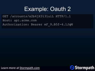 Example: Oauth 2
GET /accounts/x2b4jX3l31uiL HTTP/1.1
Host: api.acme.com
Authorization: Bearer mF_9.B5f-4.1JqM
Learn more at Stormpath.com
 