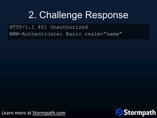 2. Challenge Response
HTTP/1.1 401 Unauthorized
WWW-Authenticate: Basic realm=“name”
Learn more at Stormpath.com
 
