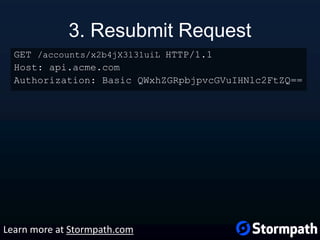 3. Resubmit Request
GET /accounts/x2b4jX3l31uiL HTTP/1.1
Host: api.acme.com
Authorization: Basic QWxhZGRpbjpvcGVuIHNlc2FtZQ==
Learn more at Stormpath.com
 