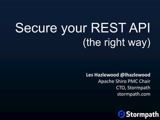 Les Hazlewood @lhazlewood
Apache Shiro PMC Chair
CTO, Stormpath
stormpath.com
Secure your REST API
(the right way)
 