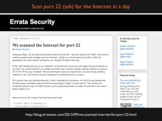Scan port 22 (ssh) for the Internet in a day

http://blog.erratasec.com/2013/09/we-scanned-internet-for-port-22.html

 