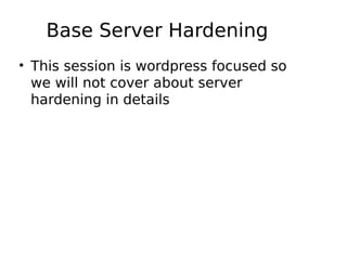 Base Server Hardening
• This session is wordpress focused so
we will not cover about server
hardening in details
 