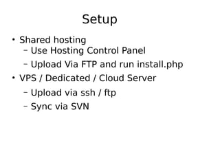Setup
• Shared hosting
– Use Hosting Control Panel
– Upload Via FTP and run install.php
• VPS / Dedicated / Cloud Server
– Upload via ssh / ftp
– Sync via SVN
 