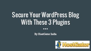 Secure Your WordPress Blog
With These 3 Plugins
By HostGator India
 