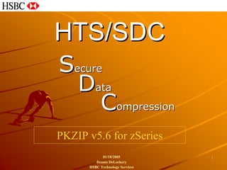 HTS/SDC
Secure
  Data
      Compression
PKZIP v5.6 for zSeries
            01/18/2005           1
         Dennis DeLockery
      HSBC Technology Services
 