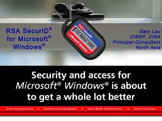 RSA SecurID® 
for Microsoft® 
Windows® 
Gary Lau 
CISSP, CISA 
Principal Consultant 
North Asia 
 