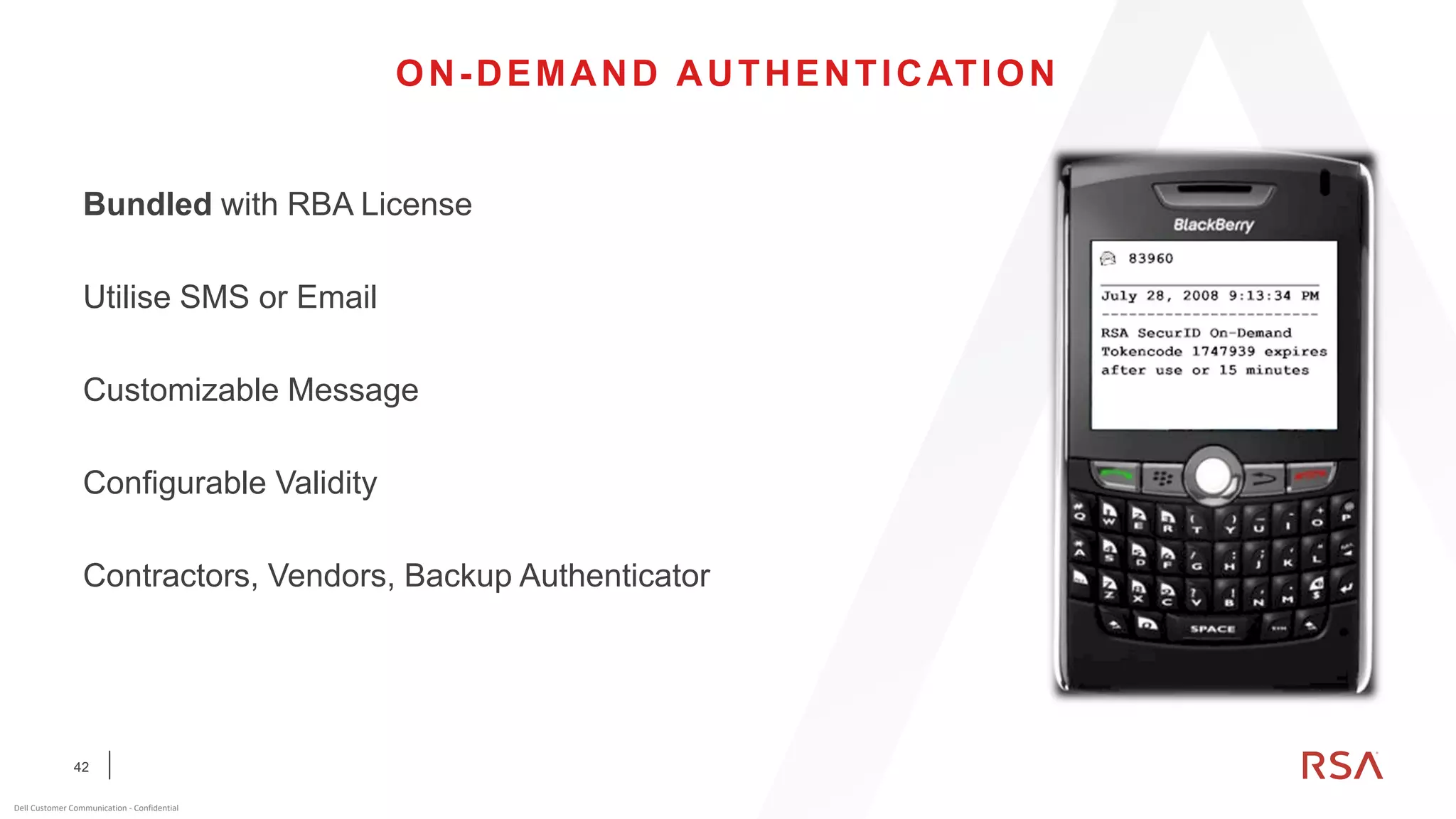 42
Dell Customer Communication - Confidential
ON-DEMAND AUTHENTICATION
Bundled with RBA License
Utilise SMS or Email
Customizable Message
Configurable Validity
Contractors, Vendors, Backup Authenticator
 