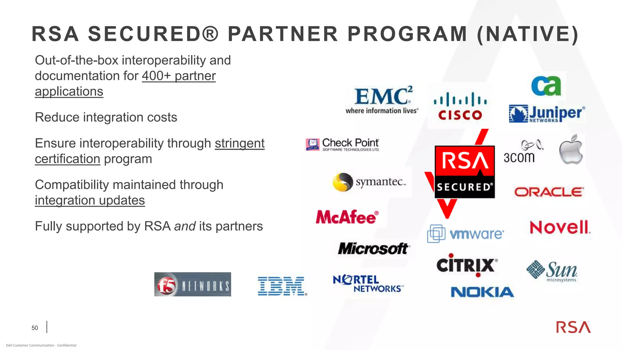 50
Dell Customer Communication - Confidential
RSA SECURED® PARTNER PROGRAM (NATIVE)
Out-of-the-box interoperability and
documentation for 400+ partner
applications
Reduce integration costs
Ensure interoperability through stringent
certification program
Compatibility maintained through
integration updates
Fully supported by RSA and its partners
 