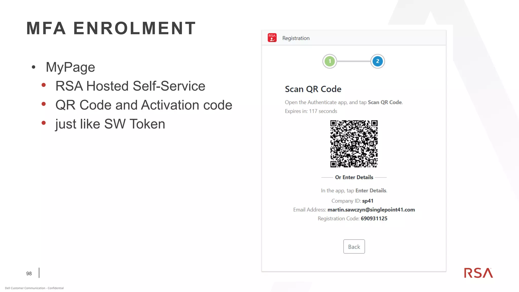 98
Dell Customer Communication - Confidential
• MyPage
• RSA Hosted Self-Service
• QR Code and Activation code
• just like SW Token
MFA ENROLMENT
 