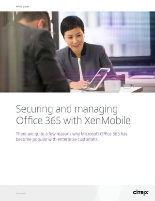 White paper
citrix.com
Securing and managing
Office 365 with XenMobile
There are quite a few reasons why Microsoft Office 365 has
become popular with enterprise customers.
 