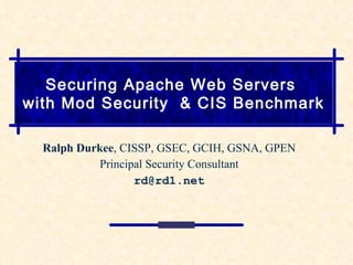 Securing Apache Web Servers  with Mod Security  & CIS Benchmark Ralph Durkee , CISSP, GSEC, GCIH, GSNA, GPEN Principal Security Consultant [email_address] 