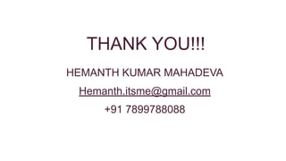 THANK YOU!!!
HEMANTH KUMAR MAHADEVA
Hemanth.itsme@gmail.com
+91 7899788088
 
