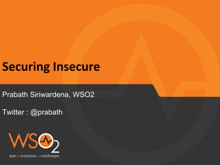 Securing Insecure
Prabath Siriwardena, WSO2
Twitter : @prabath
 