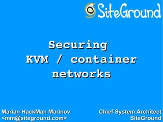 Securing Securing 
KVM / containerKVM / container
networksnetworks
Marian HackMan MarinovMarian HackMan Marinov
<mm@siteground.com><mm@siteground.com>
Chief System ArchitectChief System Architect
SiteGroundSiteGround
 