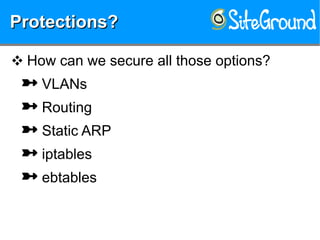 Protections?Protections?Protections?Protections?
❖ How can we secure all those options?
 VLANs
 Routing
 Static ARP
 iptables
 ebtables
 