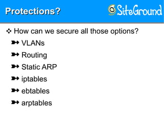 Protections?Protections?Protections?Protections?
❖ How can we secure all those options?
 VLANs
 Routing
 Static ARP
 iptables
 ebtables
 arptables
 