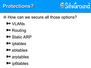 Protections?Protections?Protections?Protections?
❖ How can we secure all those options?
 VLANs
 Routing
 Static ARP
 iptables
 ebtables
 arptables
 ip6tables
 