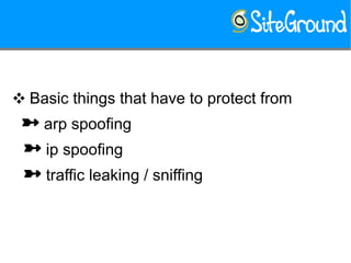 ❖ Basic things that have to protect from
 arp spoofing
 ip spoofing
 traffic leaking / sniffing
 