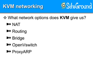 KVM networkingKVM networkingKVM networkingKVM networking
❖ What network options does KVM give us?
 NAT
 Routing
 Bridge
 OpenVswitch
 ProxyARP
 