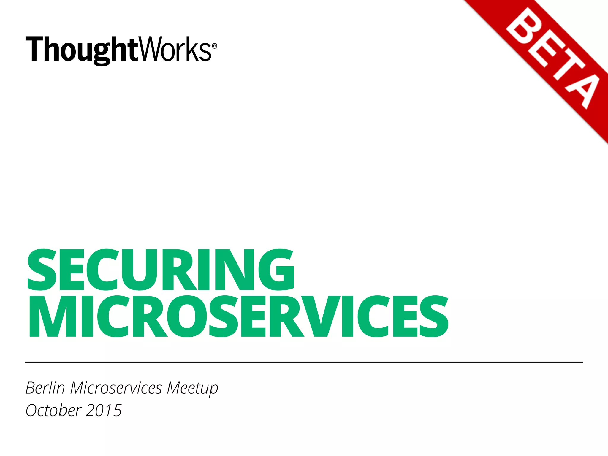 SECURING
MICROSERVICES
Berlin Microservices Meetup
October 2015
 