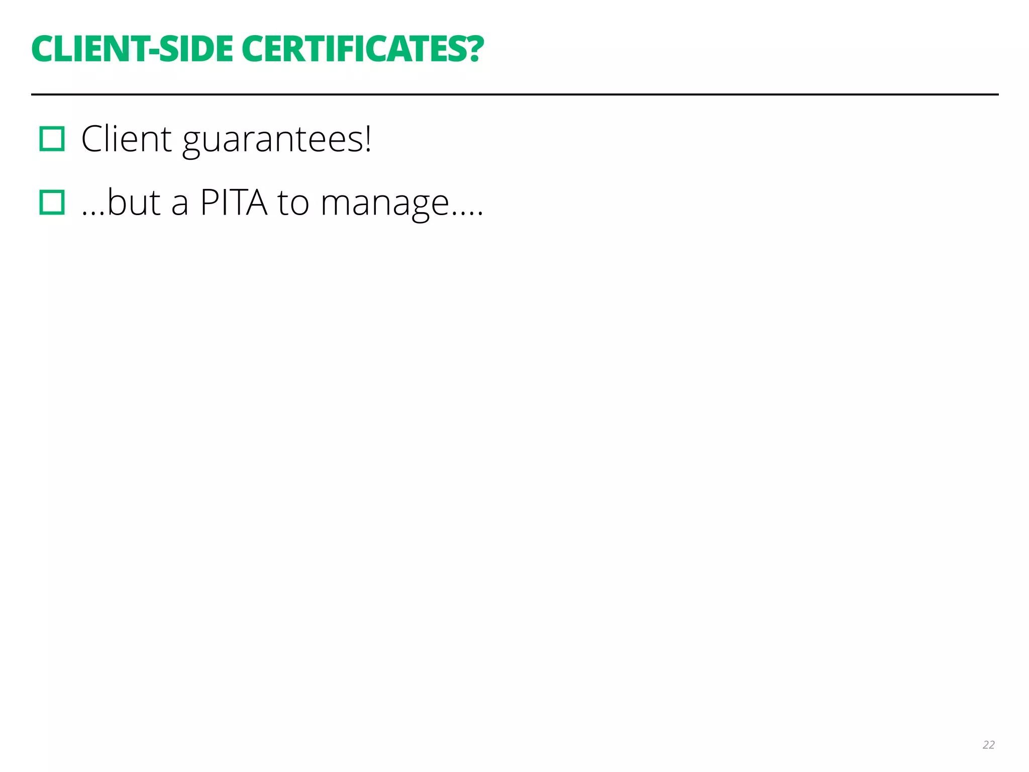 CLIENT-SIDE CERTIFICATES?
▫︎Client guarantees!
▫︎…but a PITA to manage….
22
 