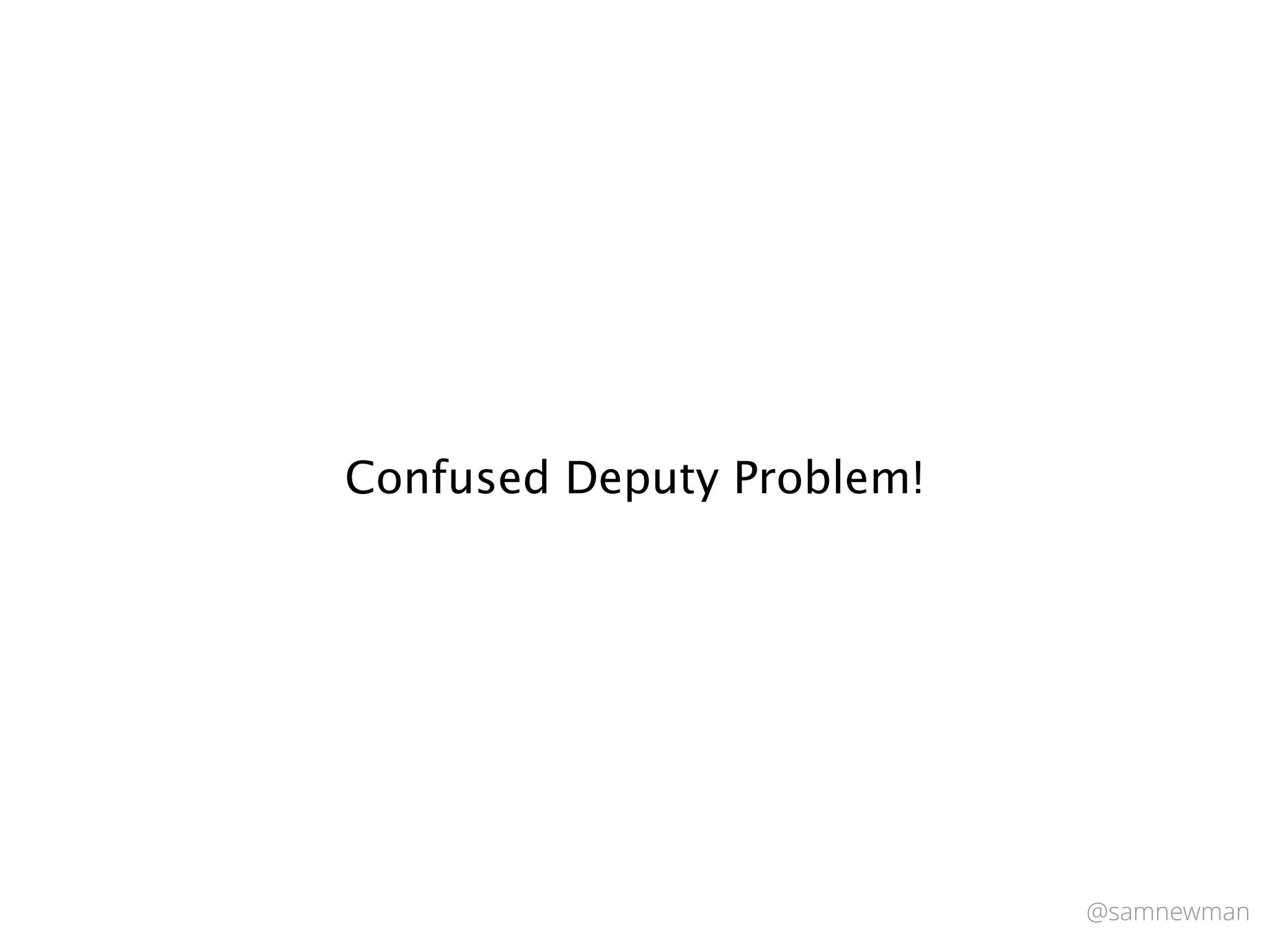 @samnewman
Confused Deputy Problem!
 