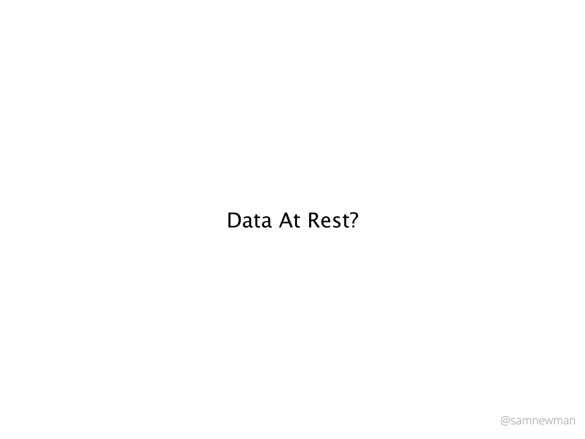 @samnewman
Data At Rest?
 