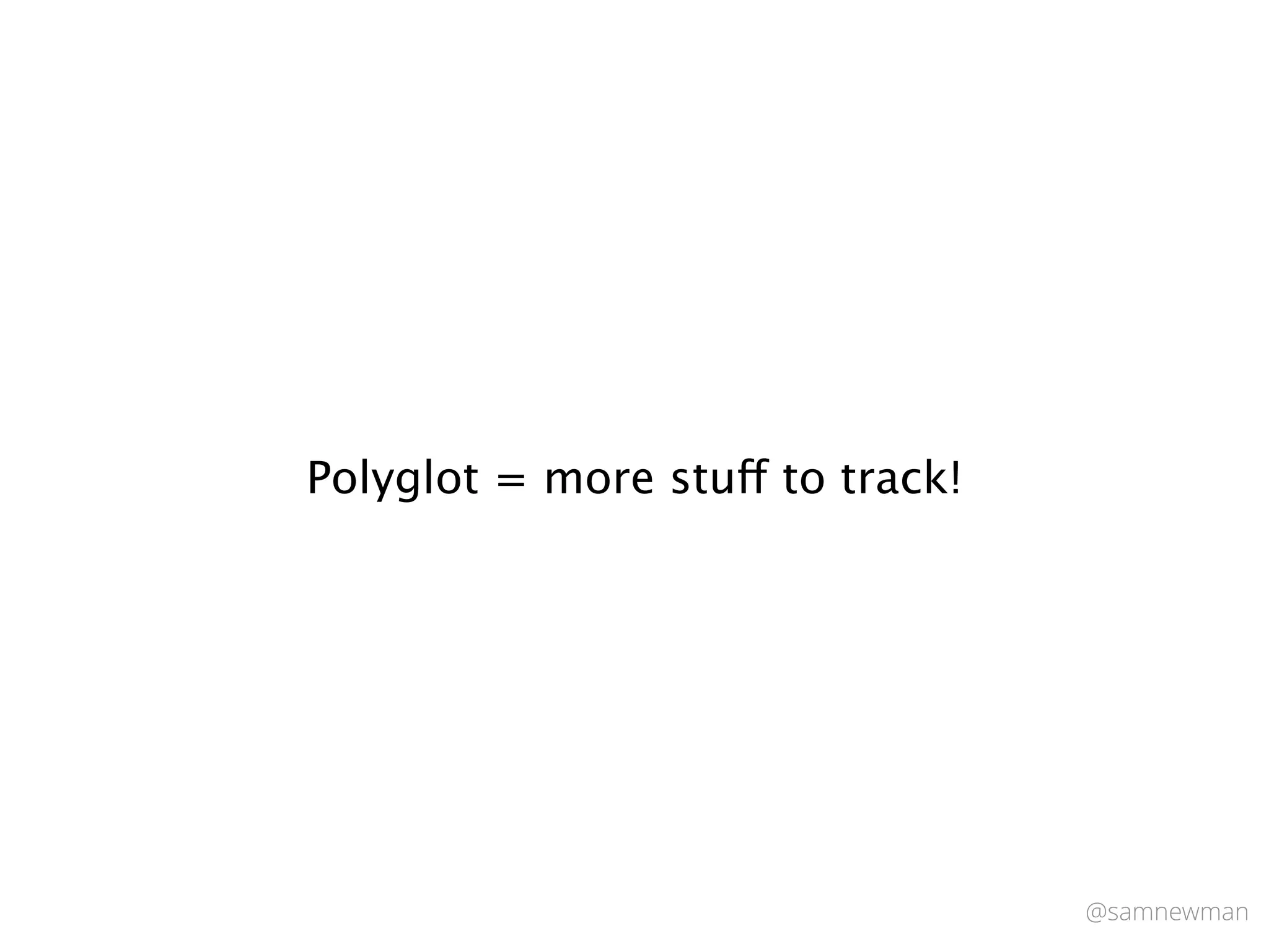 @samnewman
Polyglot = more stuff to track!
 