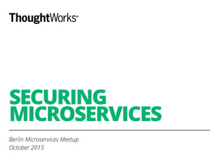 SECURING
MICROSERVICES
Berlin Microservices Meetup
October 2015
 