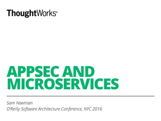 APPSEC AND
MICROSERVICES
Sam Newman
O’Reilly Software Architecture Conference, NYC 2016
 