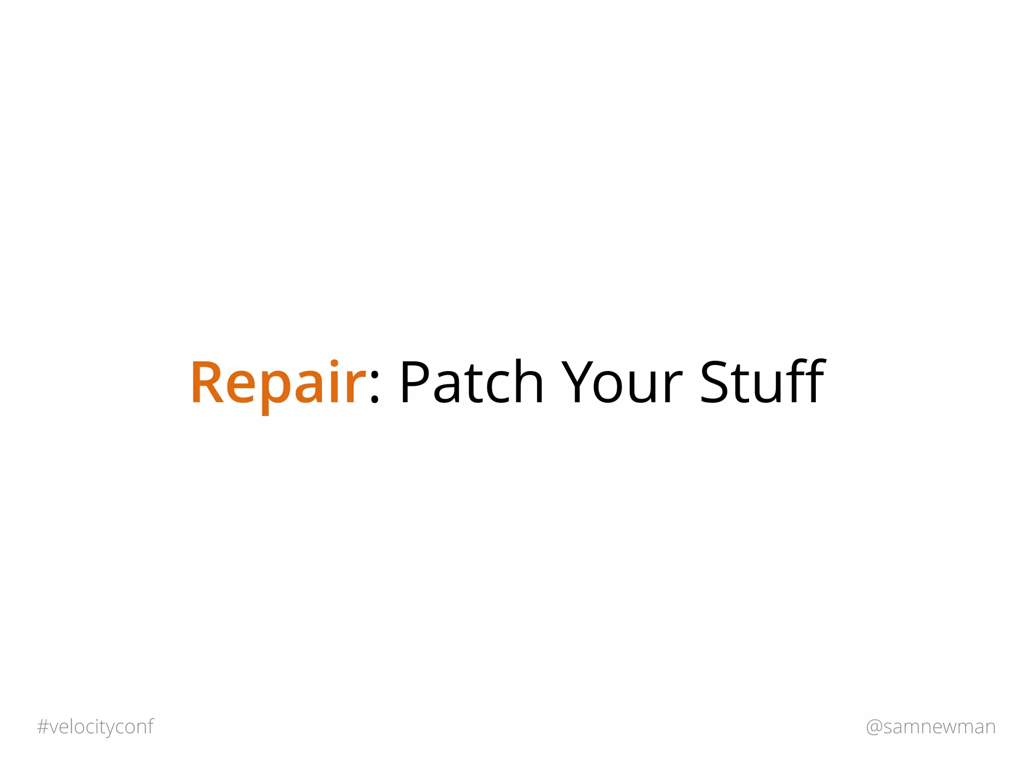 @samnewman#velocityconf
Repair: Patch Your Stuﬀ
 
