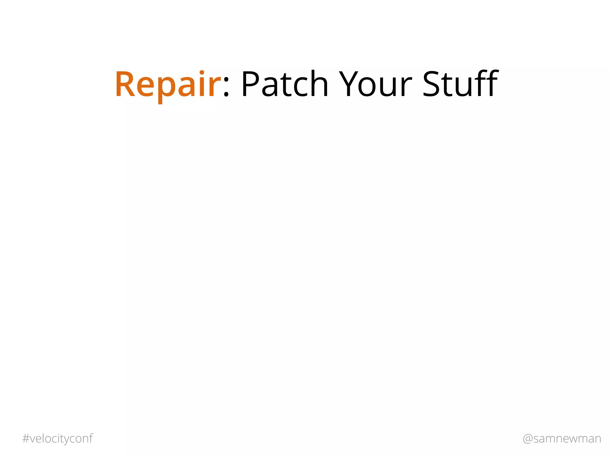 @samnewman#velocityconf
Repair: Patch Your Stuﬀ
 