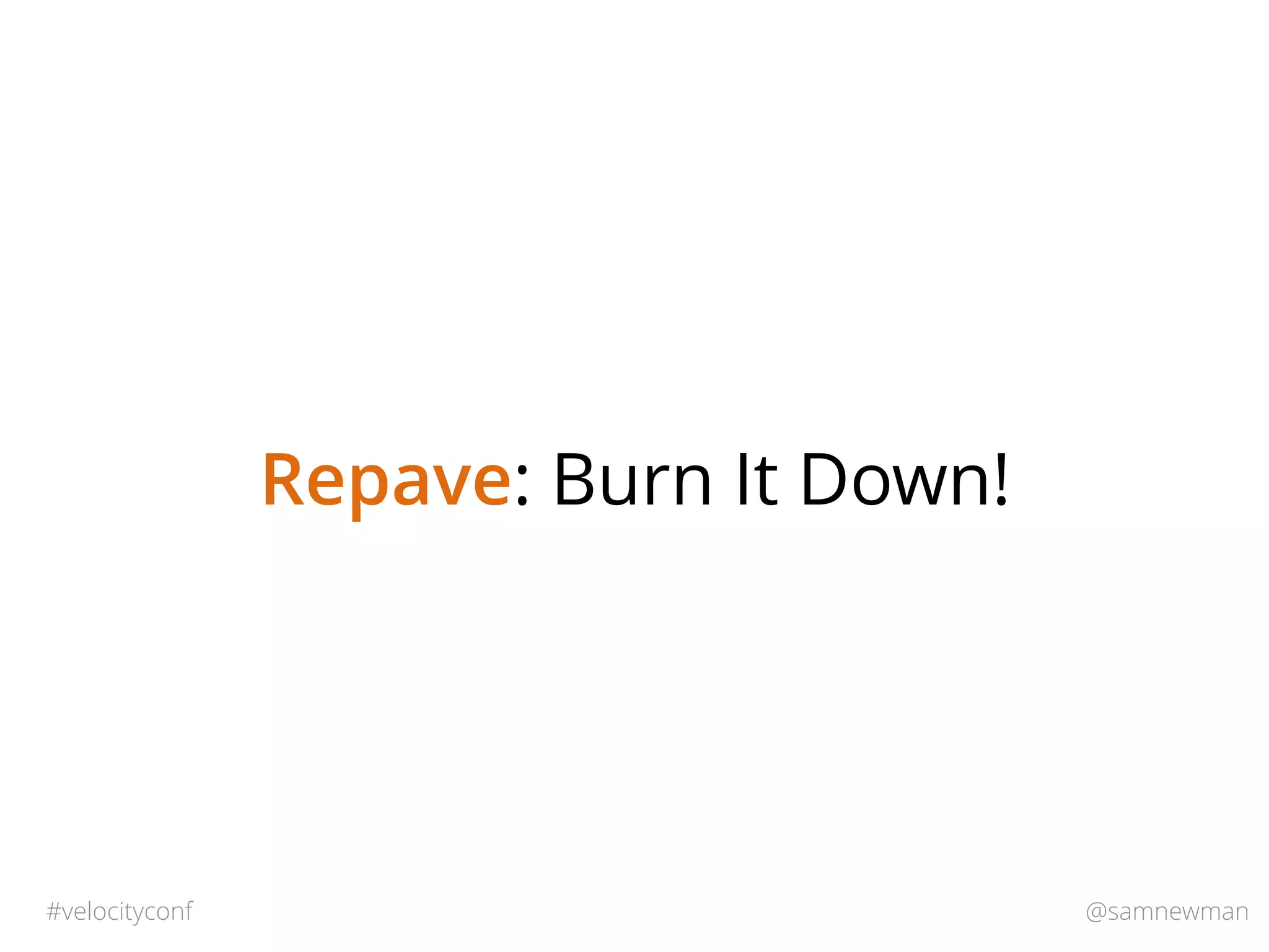 @samnewman#velocityconf
Repave: Burn It Down!
 