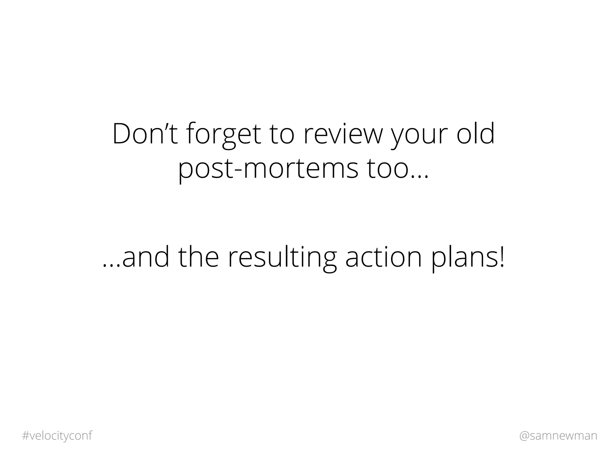 @samnewman#velocityconf
Don’t forget to review your old
post-mortems too…
…and the resulting action plans!
 